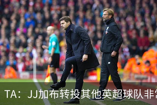 TA：JJ加布转投其他英超球队非常复杂，皇马早已着手运作签下他